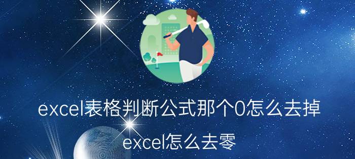 excel表格判断公式那个0怎么去掉 excel怎么去零？